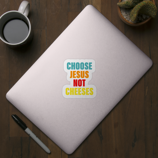 Choose Je-sus Not Cheeses by Gilbert Layla